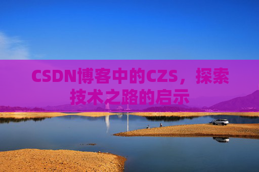 CSDN博客中的CZS，探索技术之路的启示